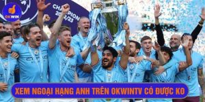 Xem ngoại hạng Anh trên Okwintv