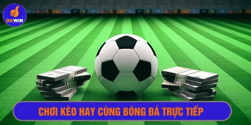 Xem bóng đá trực tiếp cùng okwin và chơi kèo ngay thời gian thực 